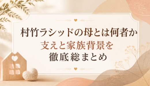 村竹ラシッドの母とは何者か支えと家族背景を徹底総まとめ