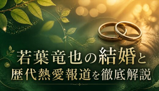 若葉竜也の結婚と歴代熱愛報道を徹底解説