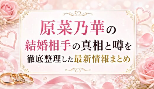 原菜乃華の結婚相手の真相と噂を徹底整理した最新情報まとめ