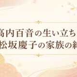 高内百音の生い立ちと松坂慶子の家族の絆