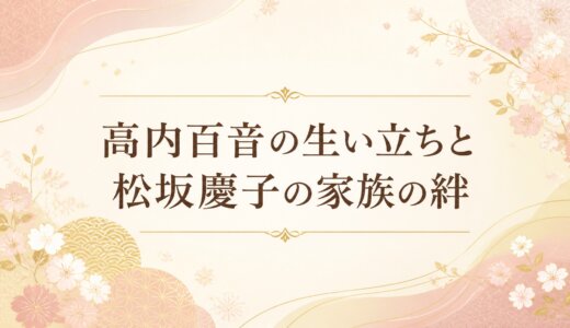 高内百音の生い立ちと松坂慶子の家族の絆