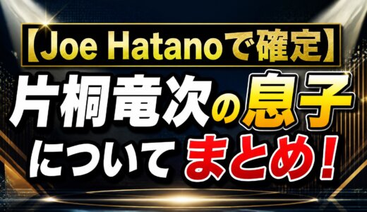 【Joe Hatanoで確定】片桐竜次の息子についてまとめ！