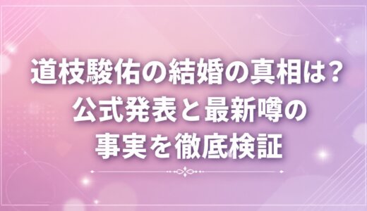 道枝駿佑の結婚の真相は？公式発表と最新噂の事実を徹底検証