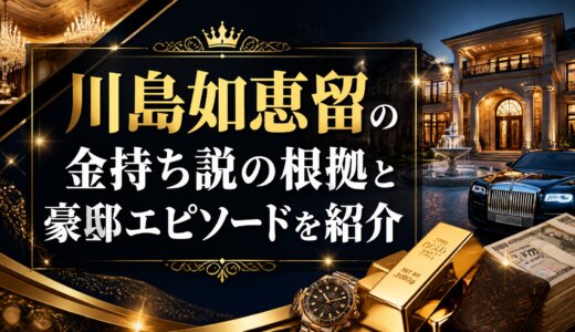 川島如恵留の金持ち説の根拠と豪邸エピソードを紹介