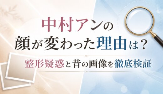中村アンの顔が変わった理由は？整形疑惑と昔の画像を徹底検証
