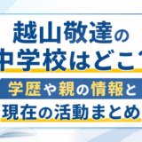 越山敬達の中学校はどこ?学歴や親の情報と現在の活動まとめ