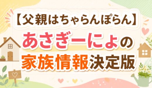 【父親はちゃらんぽらん】あさぎーにょの家族情報決定版