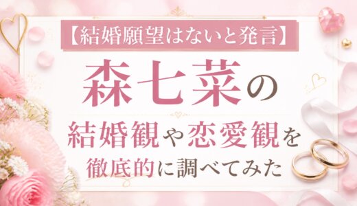 【結婚願望はないと発言】森七菜の結婚観や恋愛観を徹底的に調べてみた