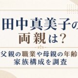 田中真美子の両親は?父親の職業や母親の年齢・家族構成を調査