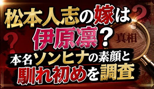 松本人志の嫁は伊原凛？本名ソンヒナの素顔と馴れ初めを調査