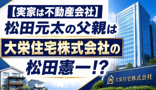 【実家は不動産会社】松田元太の父親は大栄住宅株式会社の松田憲一!?