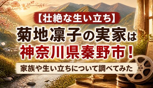 【壮絶な生い立ち】菊地凛子の実家は神奈川県秦野市！家族や生い立ちについて調べてみた
