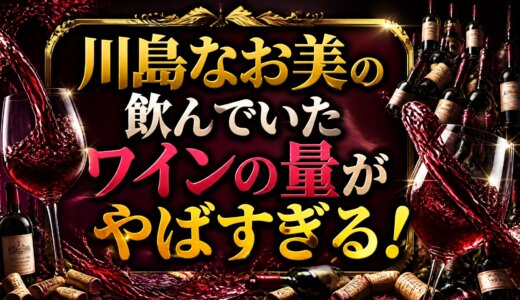 川島なお美の飲んでいたワインの量がやばすぎる！