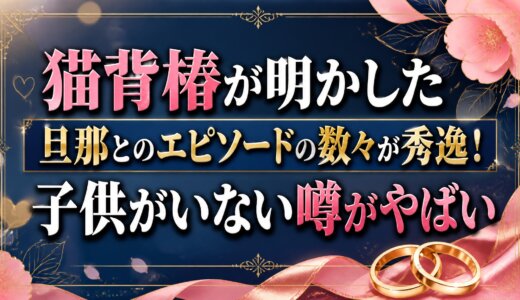 猫背椿が明かした旦那とのエピソードの数々が秀逸！子供がいない噂がやばい