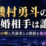 磯村勇斗の結婚相手は誰?最新の噂と共演者との関係を徹底検証