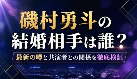 磯村勇斗の結婚相手は誰？最新の噂と共演者との関係を徹底検証