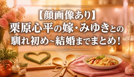 【顔画像あり】栗原心平の嫁・みゆきとの馴れ初め〜結婚までまとめ！