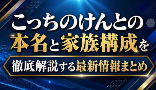 こっちのけんとの本名と家族構成を徹底解説する最新情報まとめ