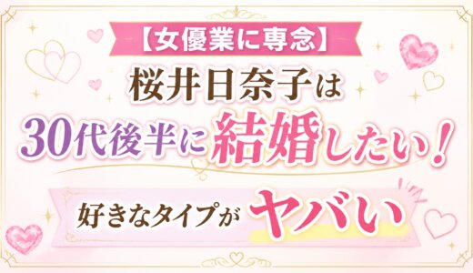 【女優業に専念】桜井日奈子は30代後半に結婚したい！好きなタイプがヤバい