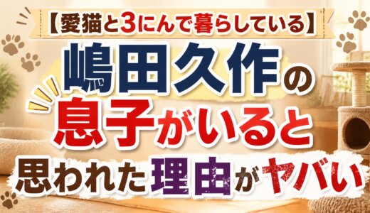 【愛猫と3にんで暮らしている】嶋田久作の息子がいると思われた理由がヤバい