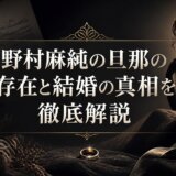 野村麻純の旦那の存在と結婚の真相を徹底解説