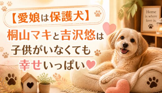 【愛娘は保護犬】桐山マキと吉沢悠は子供がいなくても幸せいっぱい