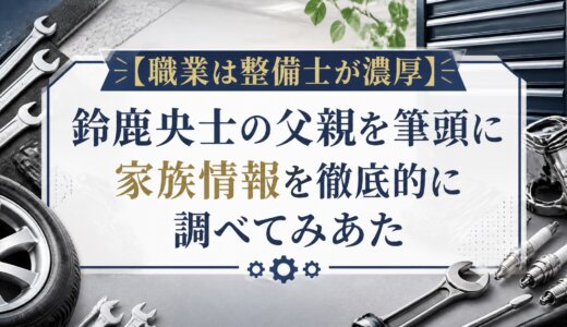 【職業は整備士が濃厚】鈴鹿央士の父親を筆頭に家族情報を徹底的に調べてみあた