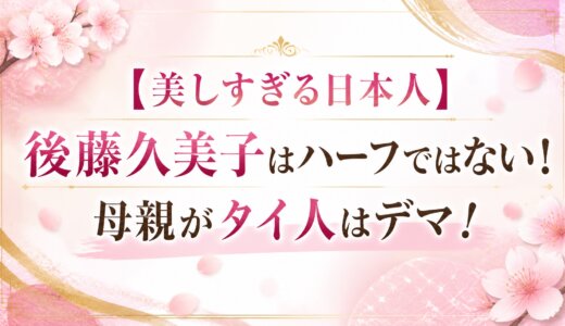 【美しすぎる日本人】後藤久美子はハーフではない！母親がタイ人はデマ！