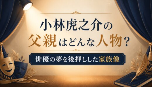 小林虎之介の父親はどんな人物？俳優の夢を後押しした家族像