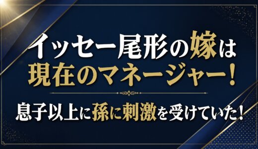 イッセー尾形の嫁は現在のマネージャー！息子以上に孫に刺激を受けていた！