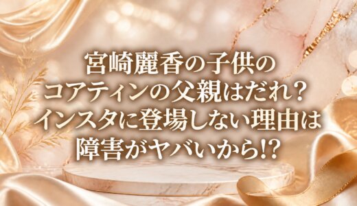 宮崎麗香の子供のコアティンの父親はだれ？インスタに登場しない理由は障害がヤバいから!?