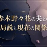 赤木野々花の夫との破局説と現在の関係とは