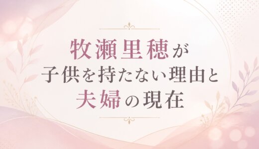 牧瀬里穂が子供を持たない理由と夫婦の現在
