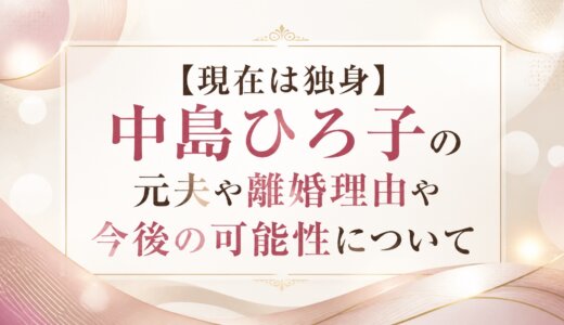 【現在は独身】中島ひろ子の元夫や離婚理由や今後の可能性について