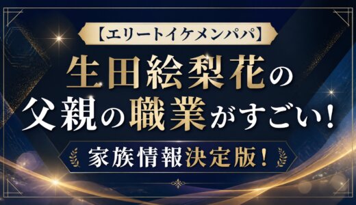 【エリートイケメンパパ】生田絵梨花の父親の職業がすごい！家族情報決定版！