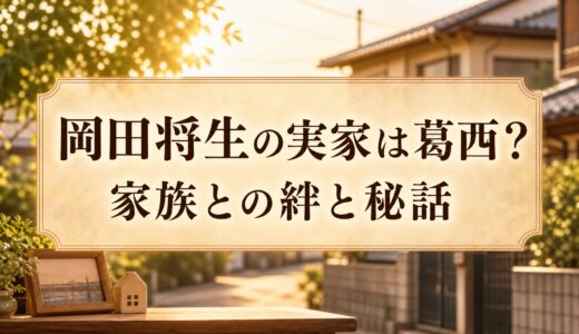 岡田将生の実家は葛西？家族との絆と秘話