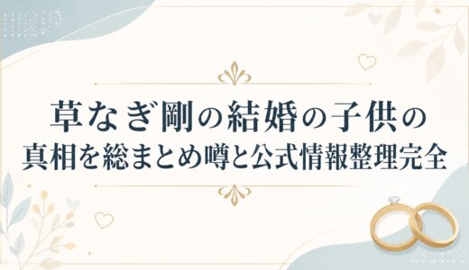 草なぎ剛の結婚の子供の真相を総まとめ噂と公式情報整理完全