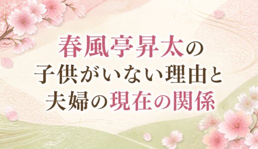 春風亭昇太の子供がいない理由と夫婦の現在の関係