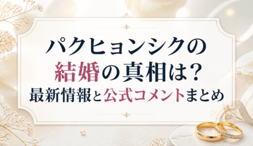 パクヒョンシクの結婚の真相は？最新情報と公式コメントまとめ