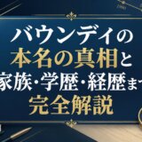 バウンディの本名の真相と家族・学歴・経歴まで完全解説