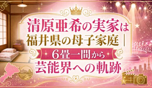 清原亜希の実家は福井県の母子家庭｜6畳一間から芸能界への軌跡