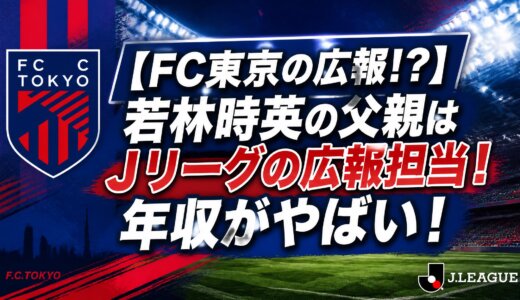 【FC東京の広報!?】若林時英の父親はJリーグの広報担当！年収がやばい！