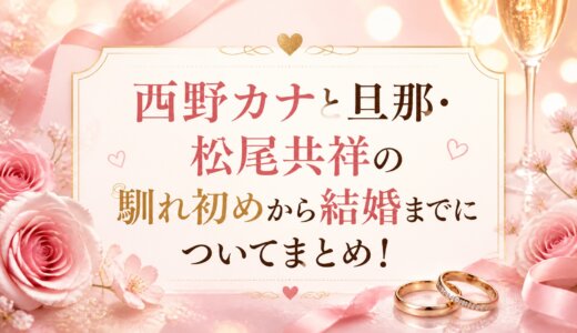 西野カナと旦那・松尾共祥の馴れ初めから結婚までについてまとめ！