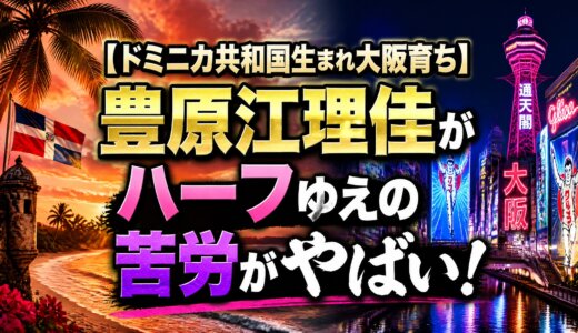 【ドミニカ共和国生まれ大阪育ち】豊原江理佳がハーフゆえの苦労がやばい！