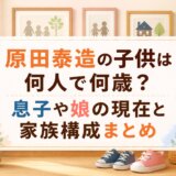 原田泰造の子供は何人で何歳?息子や娘の現在と家族構成まとめ