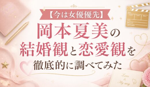 【今は女優優先】岡本夏美の結婚観と恋愛観を徹底的に調べてみた