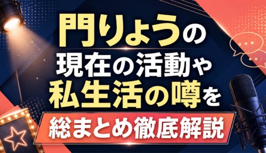 門りょうの現在の活動や私生活の噂を総まとめ徹底解説