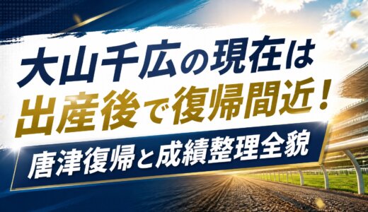 大山千広の現在は出産後で復帰間近！唐津復帰と成績整理全貌