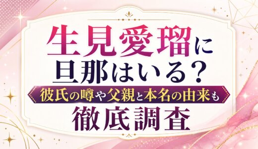 生見愛瑠に旦那はいる？彼氏の噂や父親と本名の由来も徹底調査
