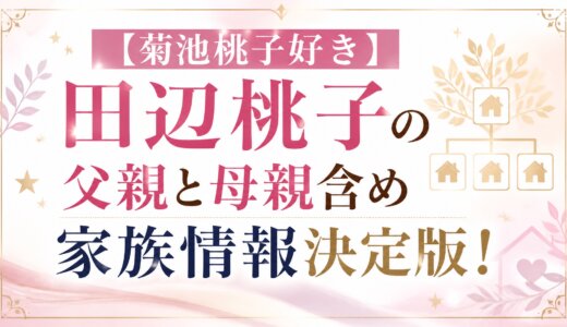 【菊池桃子好き】田辺桃子の父親と母親含め家族情報決定版！